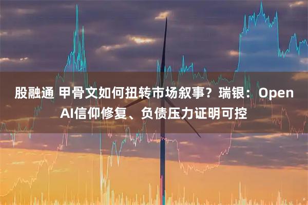 股融通 甲骨文如何扭转市场叙事？瑞银：OpenAI信仰修复、负债压力证明可控