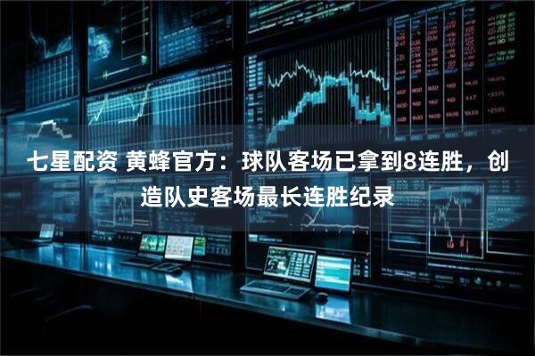 七星配资 黄蜂官方：球队客场已拿到8连胜，创造队史客场最长连胜纪录