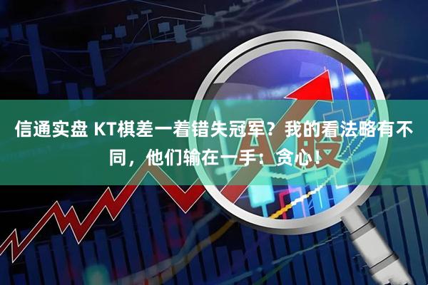 信通实盘 KT棋差一着错失冠军？我的看法略有不同，他们输在一手：贪心！